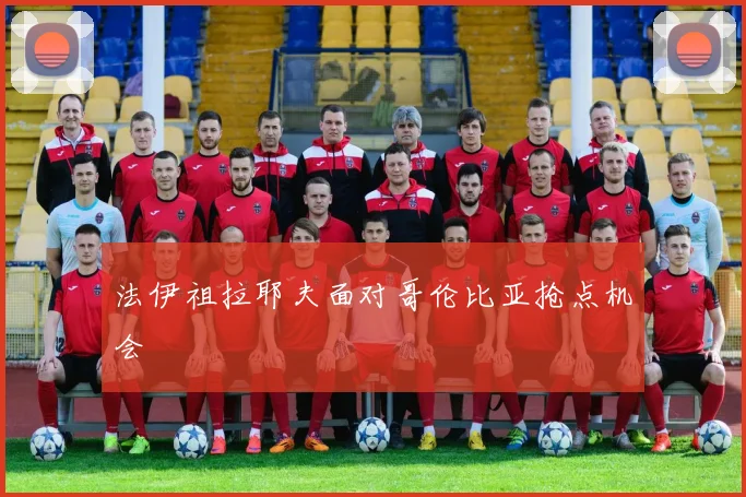 法伊祖拉耶夫面对哥伦比亚抢点机会
