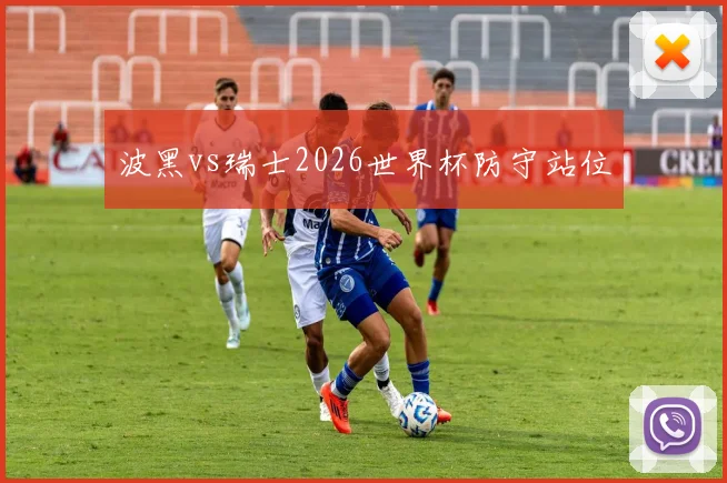 波黑vs瑞士2026世界杯防守站位