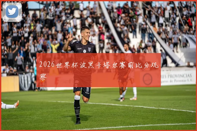 2026世界杯波黑卡塔尔赛前比分观察