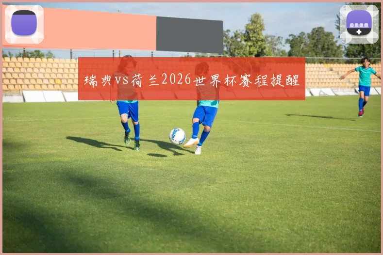 瑞典vs荷兰2026世界杯赛程提醒