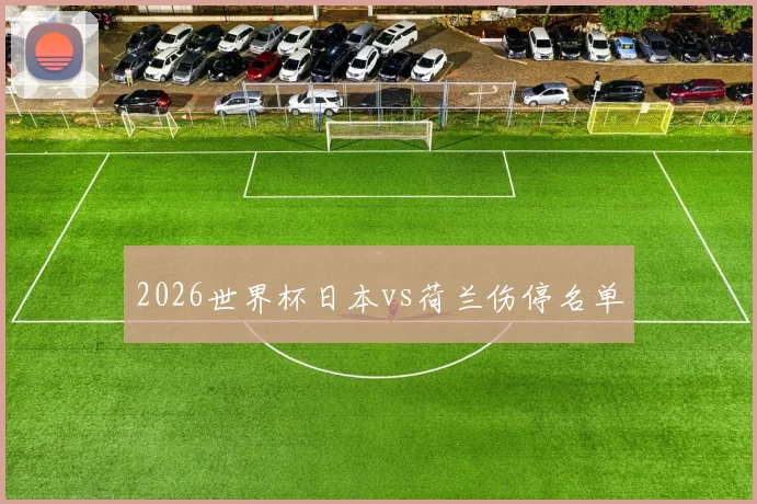 2026世界杯日本vs荷兰伤停名单