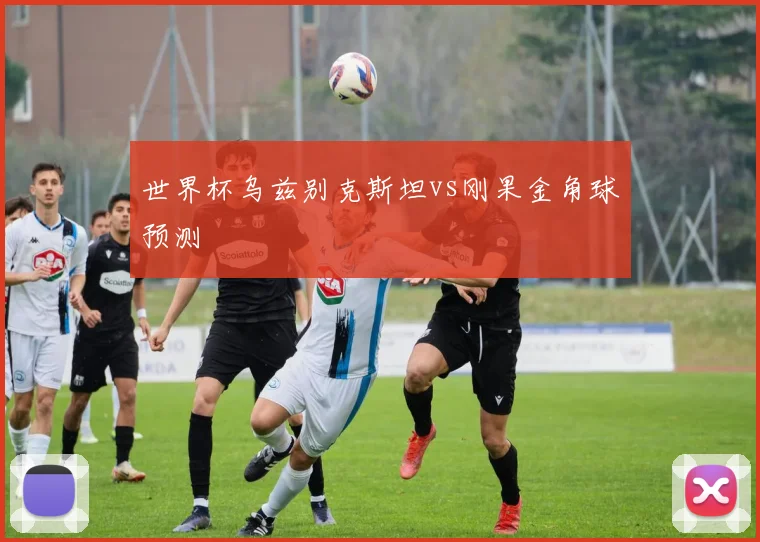 世界杯乌兹别克斯坦vs刚果金角球预测