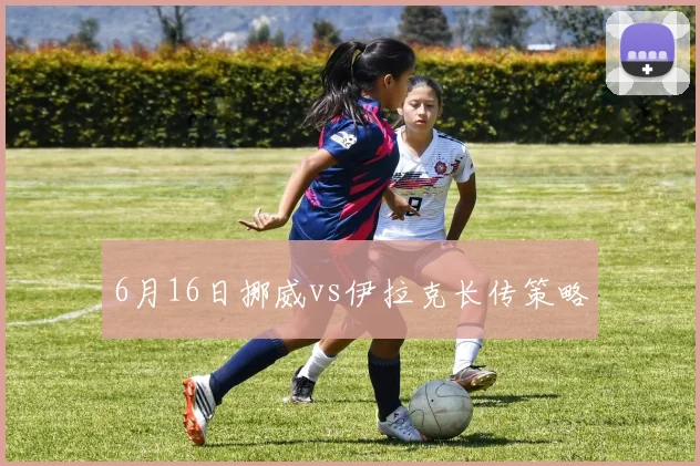 6月16日挪威vs伊拉克长传策略