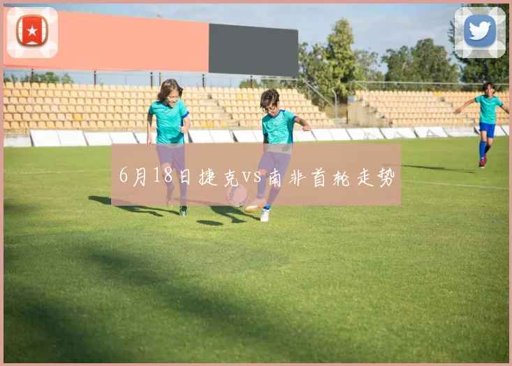 6月18日捷克vs南非首轮走势