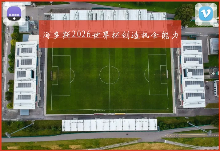 海多斯2026世界杯创造机会能力