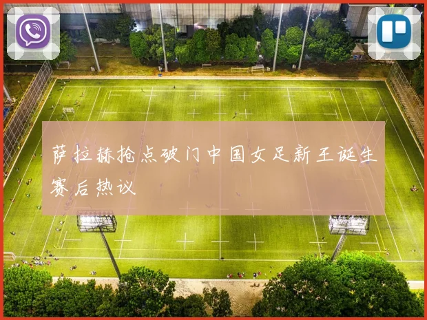 萨拉赫抢点破门中国女足新王诞生赛后热议