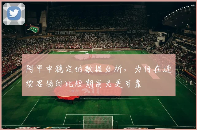 阿甲中稳定的数据分析,为何在连续客场时比短期高光更可靠