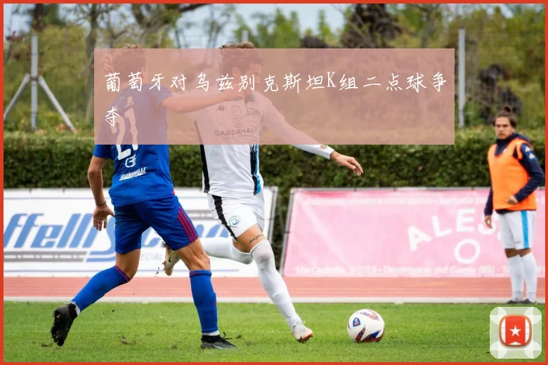 葡萄牙对乌兹别克斯坦K组二点球争夺