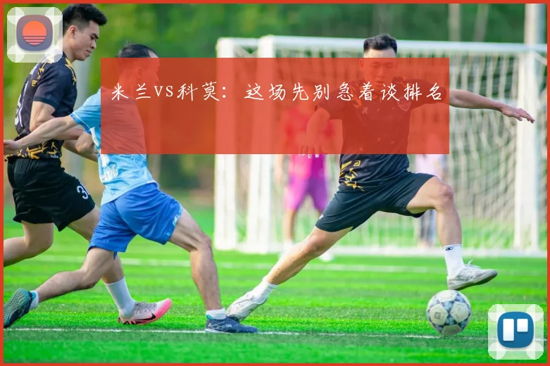 米兰vs科莫：这场先别急着谈排名