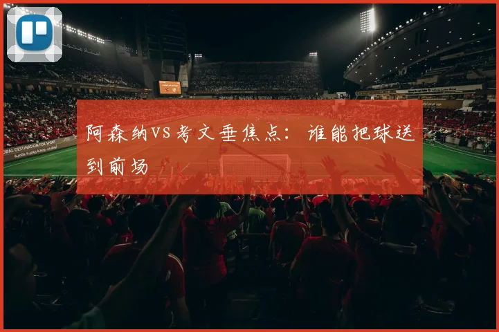 阿森纳vs考文垂焦点：谁能把球送到前场