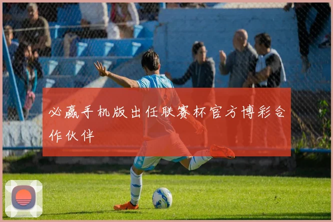 必赢手机版出任联赛杯官方博彩合作伙伴