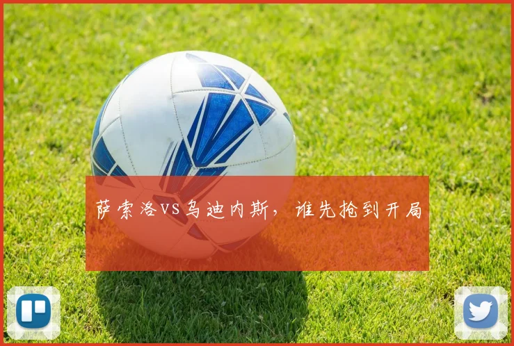 萨索洛vs乌迪内斯，谁先抢到开局