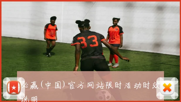 必赢(中国)官方网站限时活动时效说明