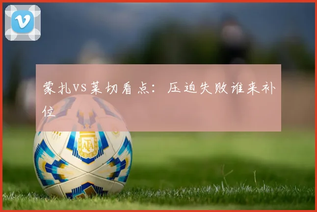 蒙扎vs莱切看点：压迫失败谁来补位