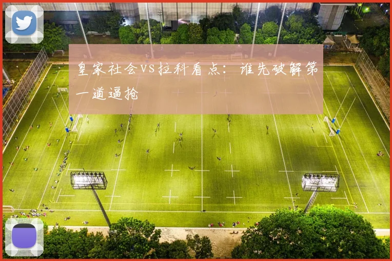 皇家社会vs拉科看点：谁先破解第一道逼抢